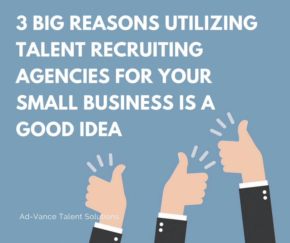 3 BIG Reasons Utilizing Talent Recruiting Agencies for Your Small Business is a Good Idea